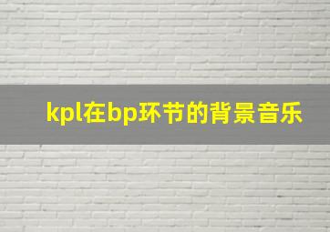 kpl在bp环节的背景音乐