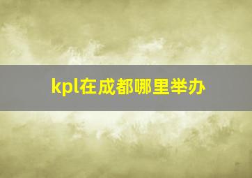 kpl在成都哪里举办