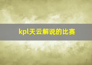 kpl天云解说的比赛