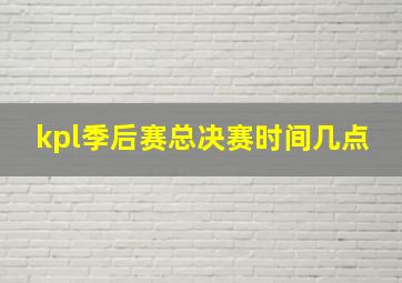 kpl季后赛总决赛时间几点