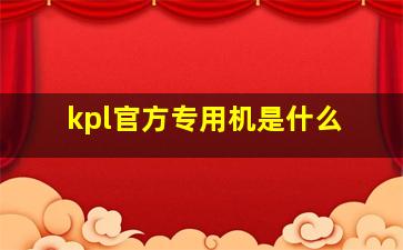 kpl官方专用机是什么