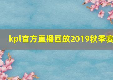 kpl官方直播回放2019秋季赛