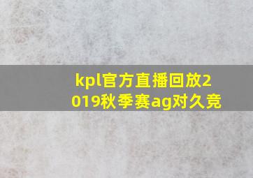 kpl官方直播回放2019秋季赛ag对久竞