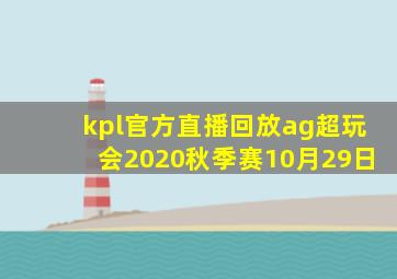 kpl官方直播回放ag超玩会2020秋季赛10月29日