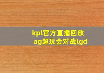 kpl官方直播回放ag超玩会对战lgd