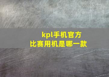 kpl手机官方比赛用机是哪一款