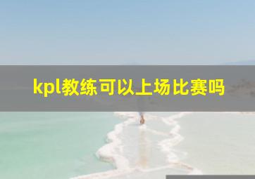 kpl教练可以上场比赛吗