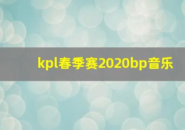 kpl春季赛2020bp音乐