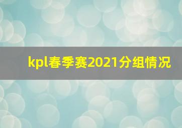 kpl春季赛2021分组情况