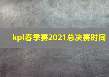 kpl春季赛2021总决赛时间