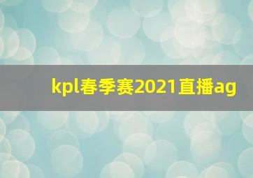 kpl春季赛2021直播ag