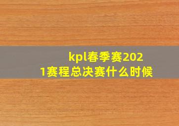 kpl春季赛2021赛程总决赛什么时候