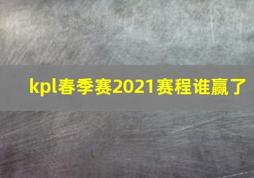 kpl春季赛2021赛程谁赢了