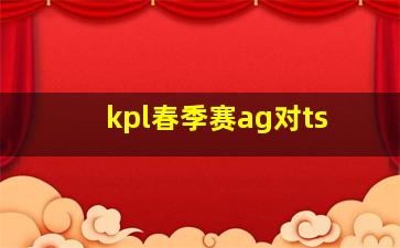 kpl春季赛ag对ts