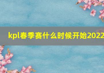 kpl春季赛什么时候开始2022