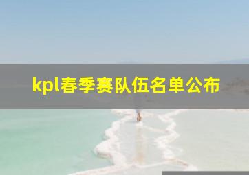 kpl春季赛队伍名单公布