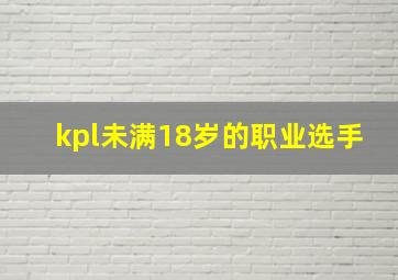 kpl未满18岁的职业选手