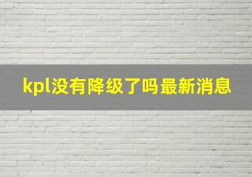 kpl没有降级了吗最新消息