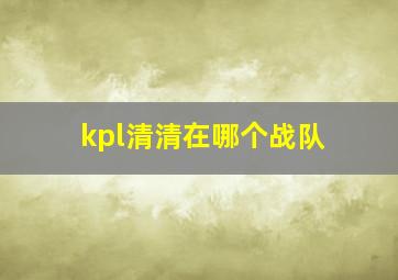 kpl清清在哪个战队