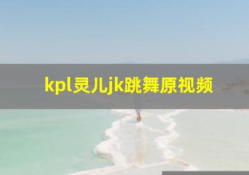 kpl灵儿jk跳舞原视频