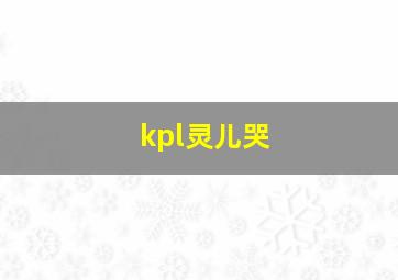 kpl灵儿哭