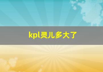 kpl灵儿多大了