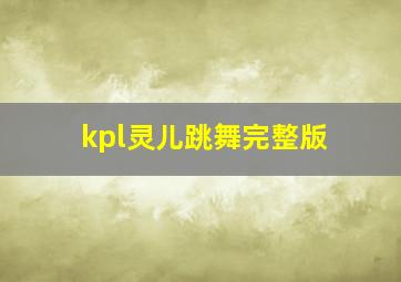 kpl灵儿跳舞完整版