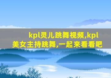 kpl灵儿跳舞视频,kpl美女主持跳舞,一起来看看吧