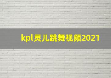 kpl灵儿跳舞视频2021