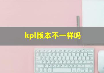 kpl版本不一样吗