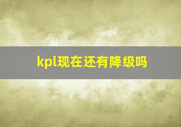 kpl现在还有降级吗