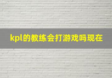 kpl的教练会打游戏吗现在