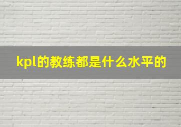 kpl的教练都是什么水平的