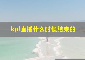 kpl直播什么时候结束的