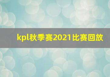 kpl秋季赛2021比赛回放