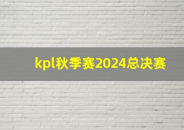 kpl秋季赛2024总决赛