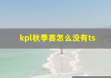 kpl秋季赛怎么没有ts