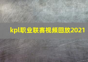 kpl职业联赛视频回放2021