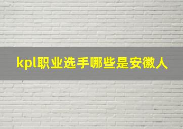 kpl职业选手哪些是安徽人