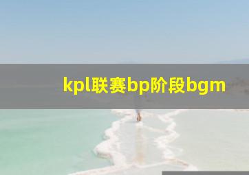 kpl联赛bp阶段bgm