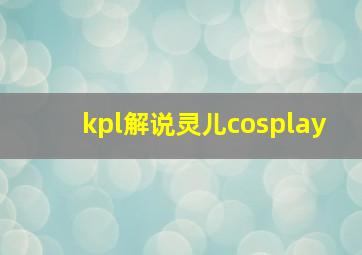 kpl解说灵儿cosplay