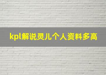 kpl解说灵儿个人资料多高