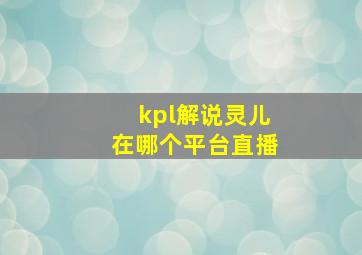 kpl解说灵儿在哪个平台直播