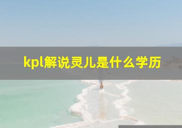 kpl解说灵儿是什么学历