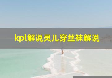 kpl解说灵儿穿丝袜解说