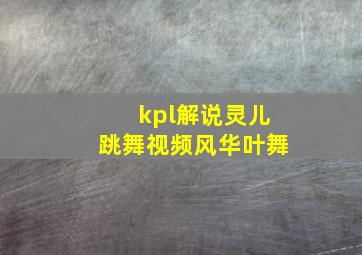 kpl解说灵儿跳舞视频风华叶舞