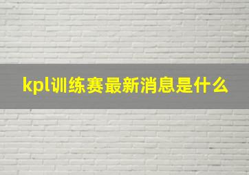 kpl训练赛最新消息是什么