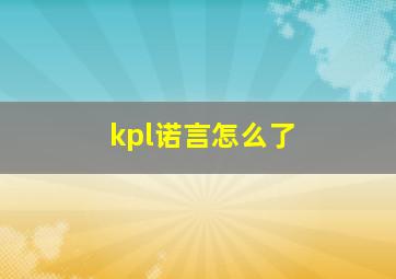 kpl诺言怎么了