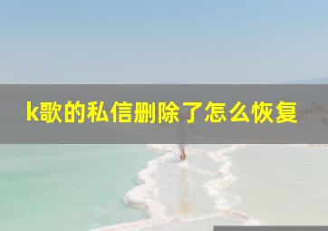 k歌的私信删除了怎么恢复