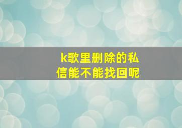 k歌里删除的私信能不能找回呢